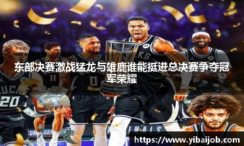 东部决赛激战猛龙与雄鹿谁能挺进总决赛争夺冠军荣耀